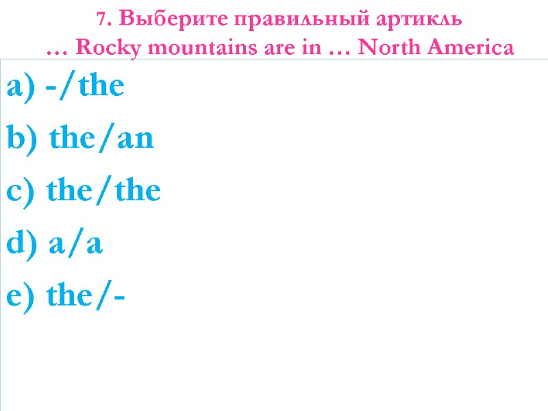 7. Выберите правильный артикль  … Rocky mountains are in … North America 